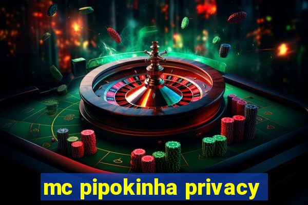 mc pipokinha privacy